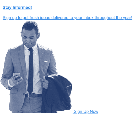 Stay Informed!  Sign up to get fresh ideas delivered to your inbox throughout the year! Sign Up Now