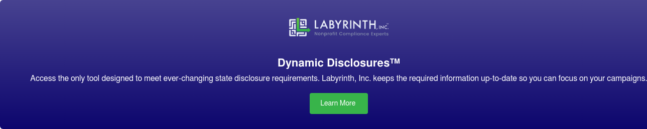 Dynamic Disclosures  Access the only tool designed to meet ever-changing state disclosure
                 requirements. Labyrinth, Inc. keeps the required information up-to-date so you  can focus on your
                 campaigns. Learn More