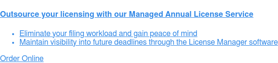 Outsource your licensing with our Managed Annual License Service   * Eliminate your filing workload and gain peace of mind   * Maintain visibility into future deadlines through the License Manager  software Order Online