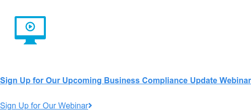 Sign Up for Our Upcoming Business Compliance Update Webinar Sign Up for Our Webinar